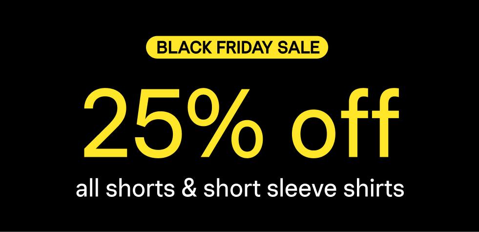 BLACK FRIDAY SALE 25% off all shorts & short sleeve shirts